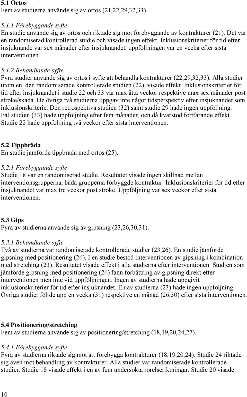 Inklusionskriterier för tid efter insjuknande var sex månader efter insjuknandet, uppföljningen var en vecka efter sista interventionen. 5.1.