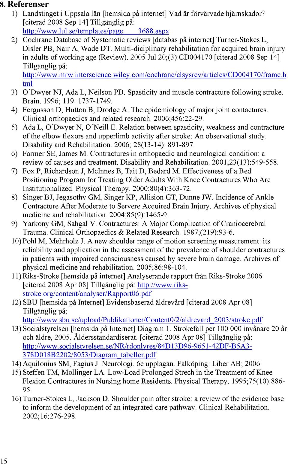 Multi-diciplinary rehabilitation for acquired brain injury in adults of working age (Review). 2005 Jul 20;(3):CD004170 [citerad 2008 Sep 14] Tillgänglig på: http://www.mrw.interscience.wiley.