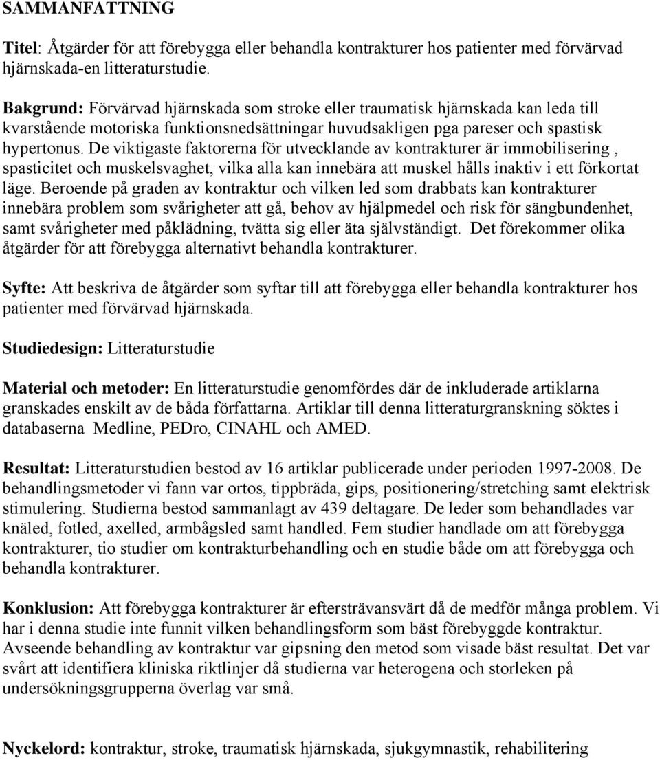 De viktigaste faktorerna för utvecklande av kontrakturer är immobilisering, spasticitet och muskelsvaghet, vilka alla kan innebära att muskel hålls inaktiv i ett förkortat läge.