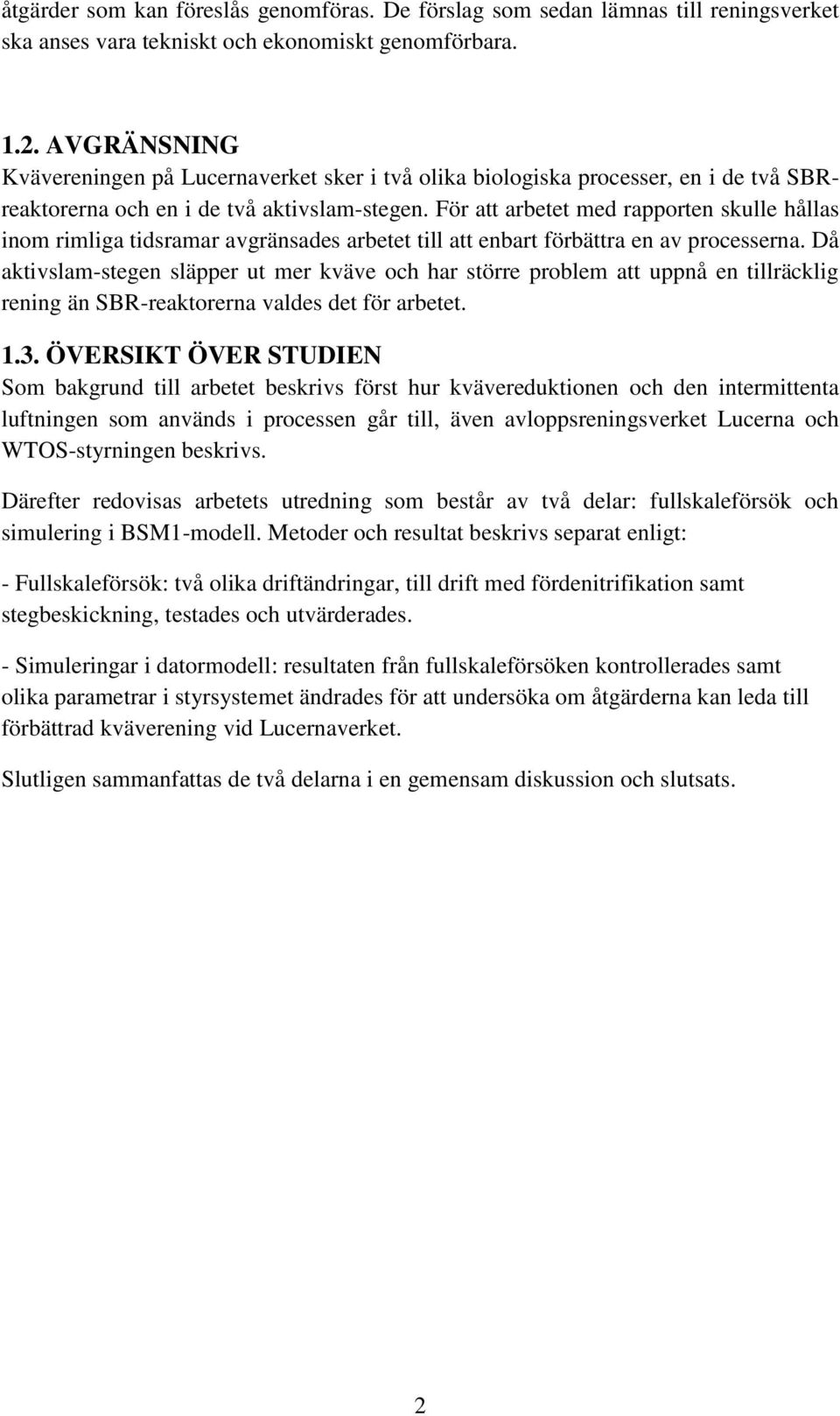 För att arbetet med rapporten skulle hållas inom rimliga tidsramar avgränsades arbetet till att enbart förbättra en av processerna.