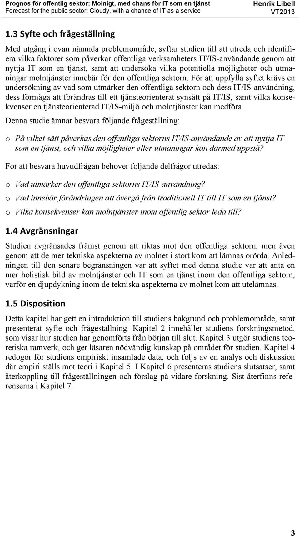 För att uppfylla syftet krävs en undersökning av vad som utmärker den offentliga sektorn och dess IT/IS-användning, dess förmåga att förändras till ett tjänsteorienterat synsätt på IT/IS, samt vilka