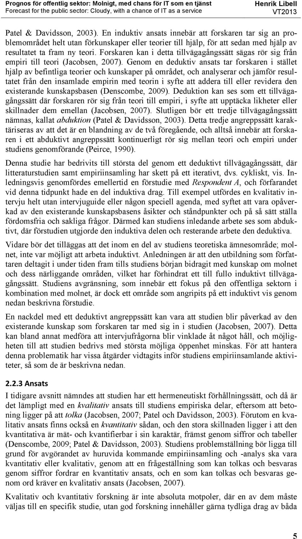 Genom en deduktiv ansats tar forskaren i stället hjälp av befintliga teorier och kunskaper på området, och analyserar och jämför resultatet från den insamlade empirin med teorin i syfte att addera