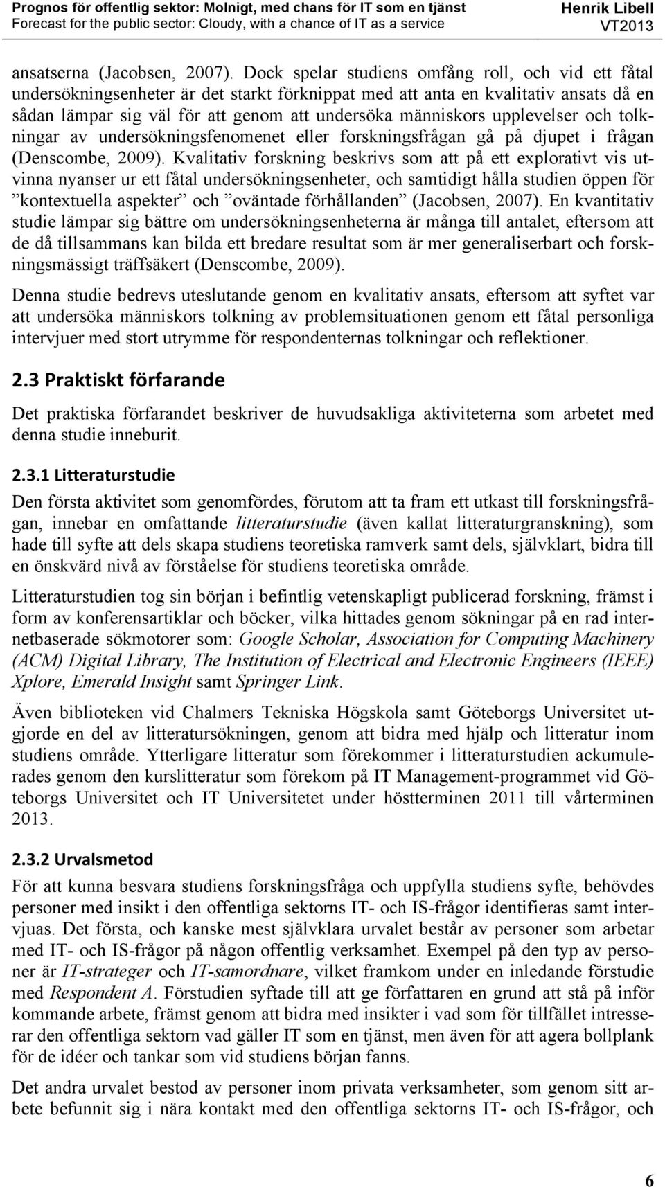 upplevelser och tolkningar av undersökningsfenomenet eller forskningsfrågan gå på djupet i frågan (Denscombe, 2009).