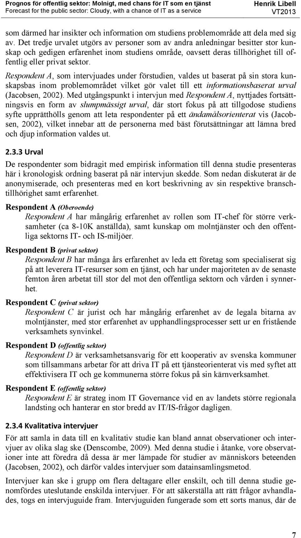 Respondent A, som intervjuades under förstudien, valdes ut baserat på sin stora kunskapsbas inom problemområdet vilket gör valet till ett informationsbaserat urval (Jacobsen, 2002).