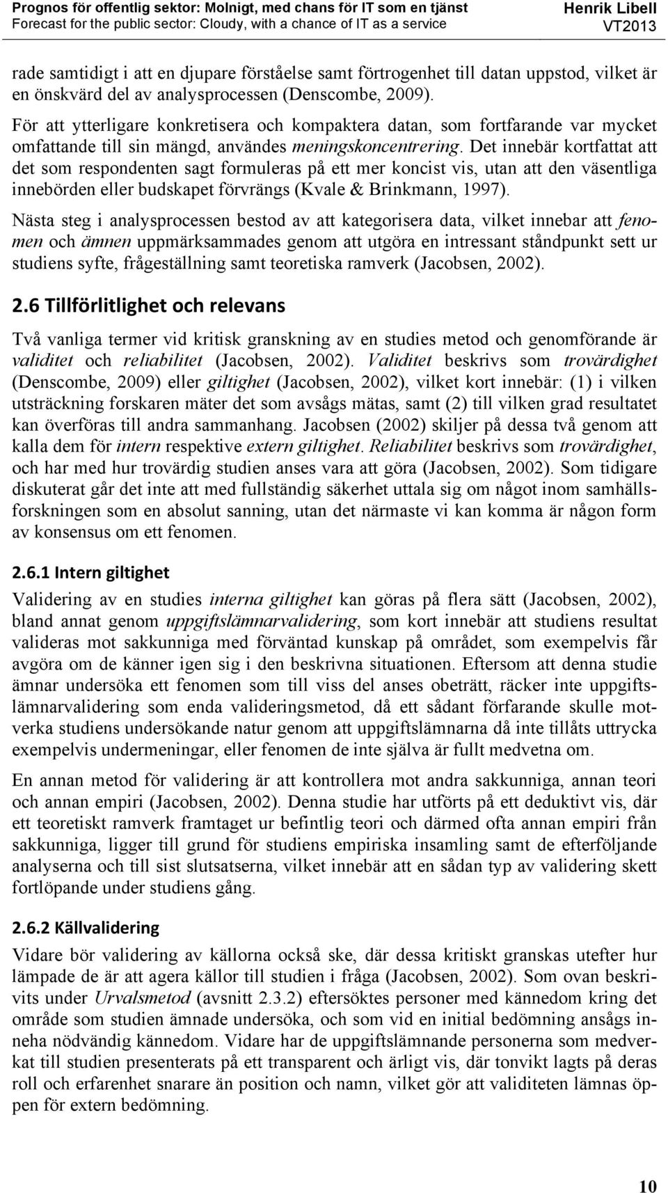 Det innebär kortfattat att det som respondenten sagt formuleras på ett mer koncist vis, utan att den väsentliga innebörden eller budskapet förvrängs (Kvale & Brinkmann, 1997).