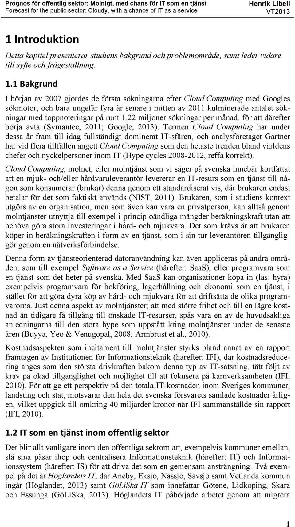 på runt 1,22 miljoner sökningar per månad, för att därefter börja avta (Symantec, 2011; Google, 2013).