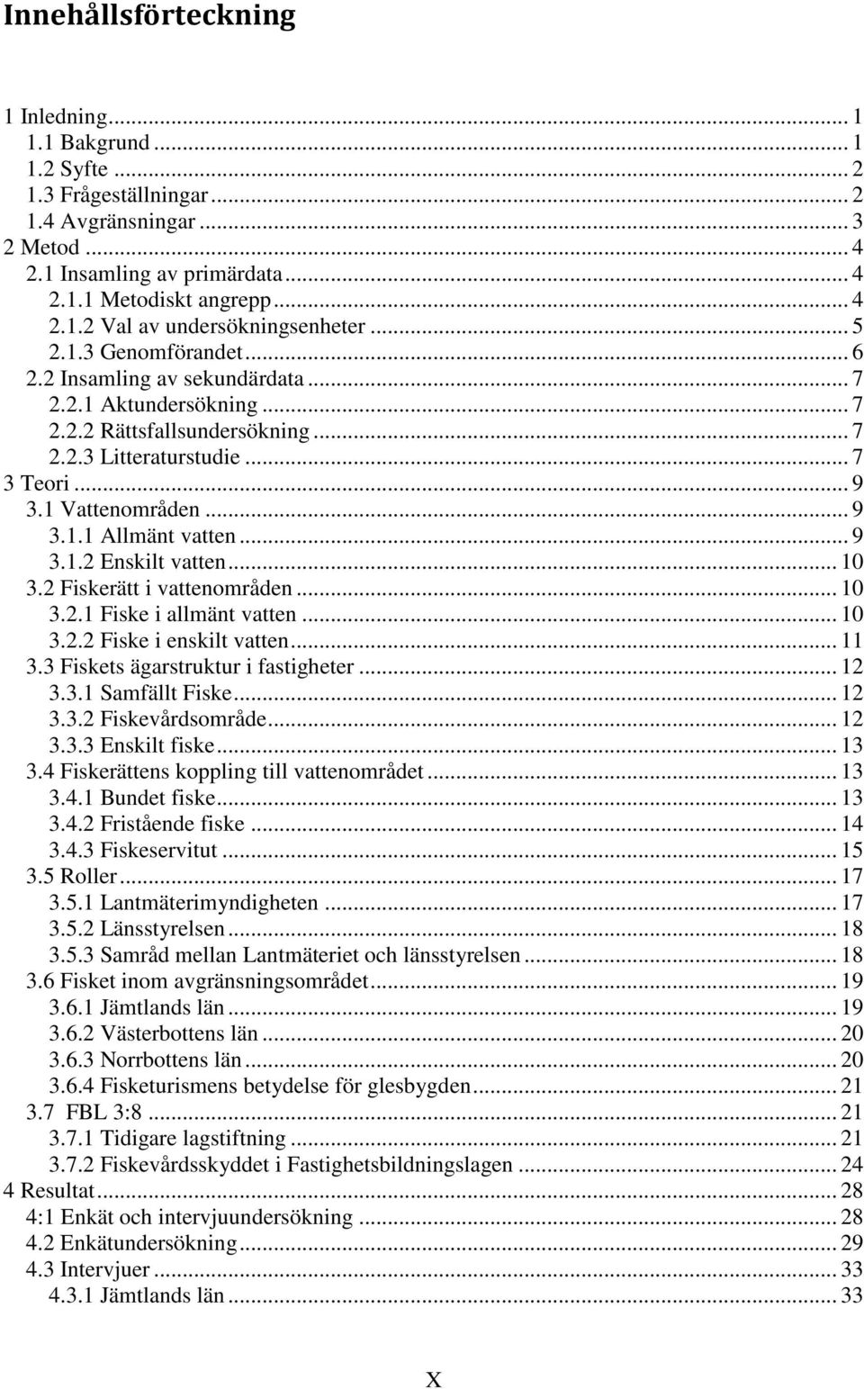 .. 9 3.1.2 Enskilt vatten... 10 3.2 Fiskerätt i vattenområden... 10 3.2.1 Fiske i allmänt vatten... 10 3.2.2 Fiske i enskilt vatten... 11 3.3 Fiskets ägarstruktur i fastigheter... 12 3.3.1 Samfällt Fiske.