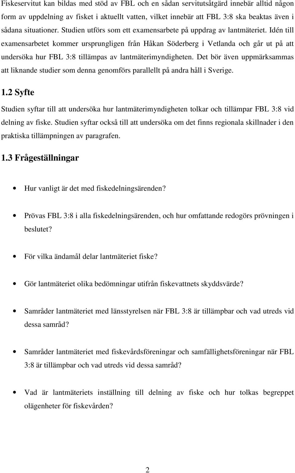 Idén till examensarbetet kommer ursprungligen från Håkan Söderberg i Vetlanda och går ut på att undersöka hur FBL 3:8 tillämpas av lantmäterimyndigheten.