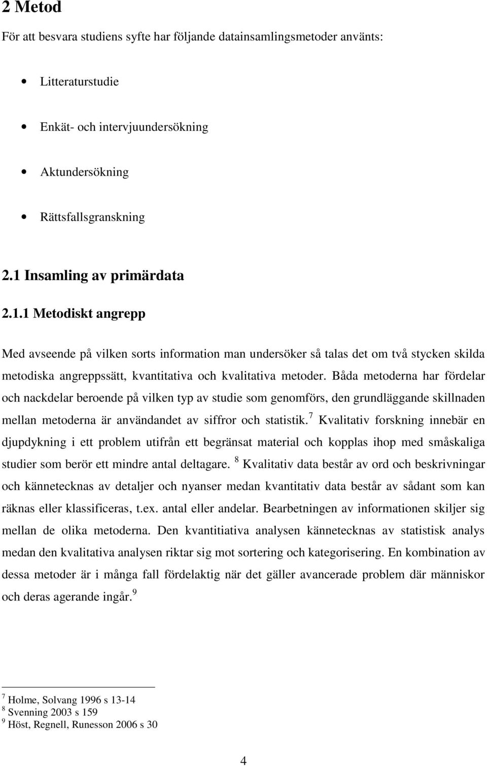 Båda metoderna har fördelar och nackdelar beroende på vilken typ av studie som genomförs, den grundläggande skillnaden mellan metoderna är användandet av siffror och statistik.