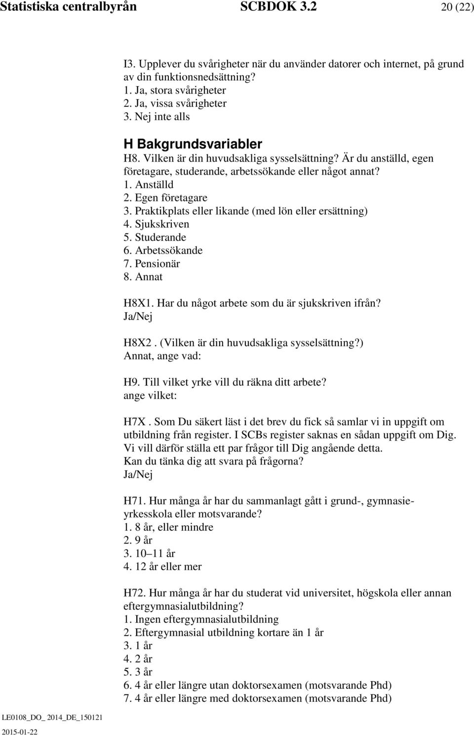 Praktikplats eller likande (med lön eller ersättning) 4. Sjukskriven 5. Studerande 6. Arbetssökande 7. Pensionär 8. Annat H8X1. Har du något arbete som du är sjukskriven ifrån? H8X2.