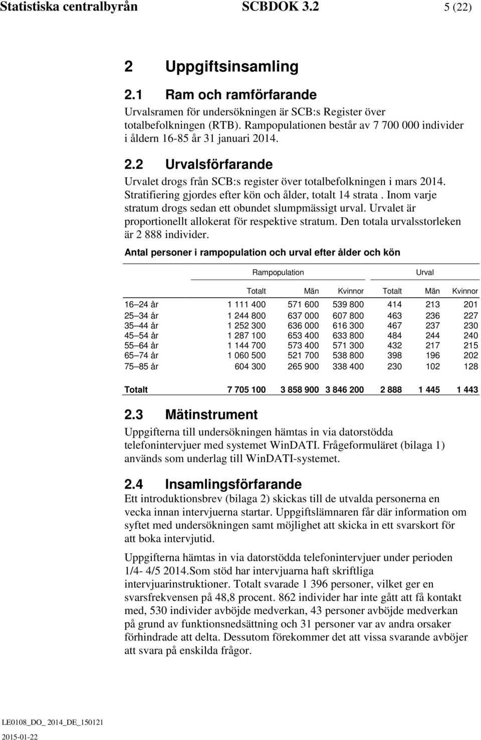 Stratifiering gjordes efter kön och ålder, totalt 14 strata. Inom varje stratum drogs sedan ett obundet slumpmässigt urval. Urvalet är proportionellt allokerat för respektive stratum.