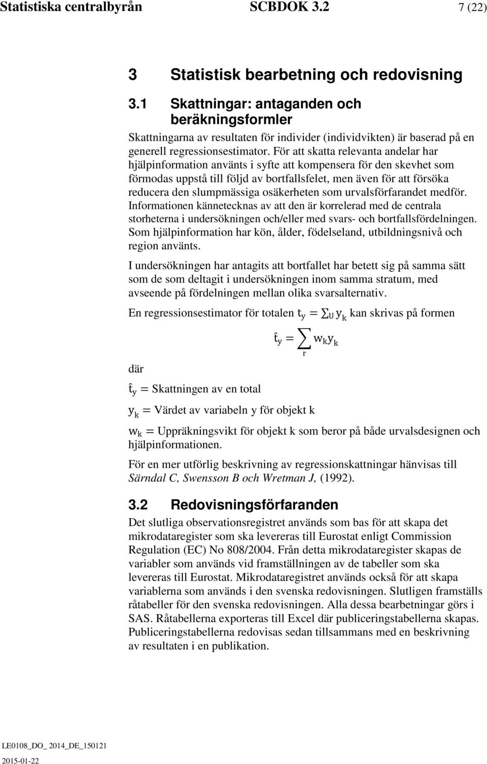 För att skatta relevanta andelar har hjälpinformation använts i syfte att kompensera för den skevhet som förmodas uppstå till följd av bortfallsfelet, men även för att försöka reducera den