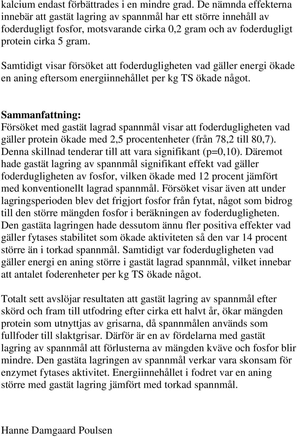 Samtidigt visar försöket att foderdugligheten vad gäller energi ökade en aning eftersom energiinnehållet per kg TS ökade något.