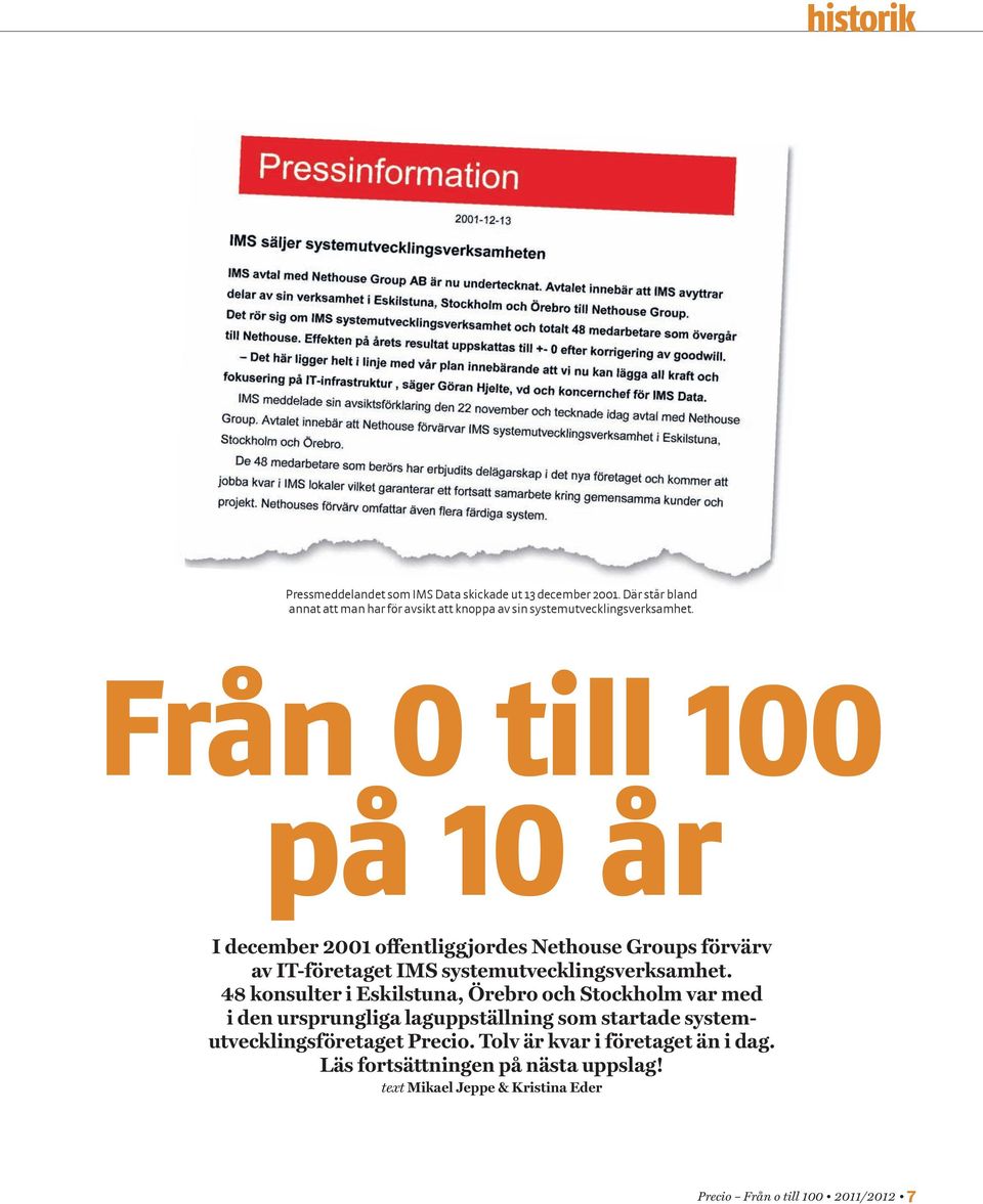 Från 0 till 100 på 10 år I december 2001 offentliggjordes Nethouse Groups förvärv av IT-företaget IMS systemutvecklingsverksamhet.