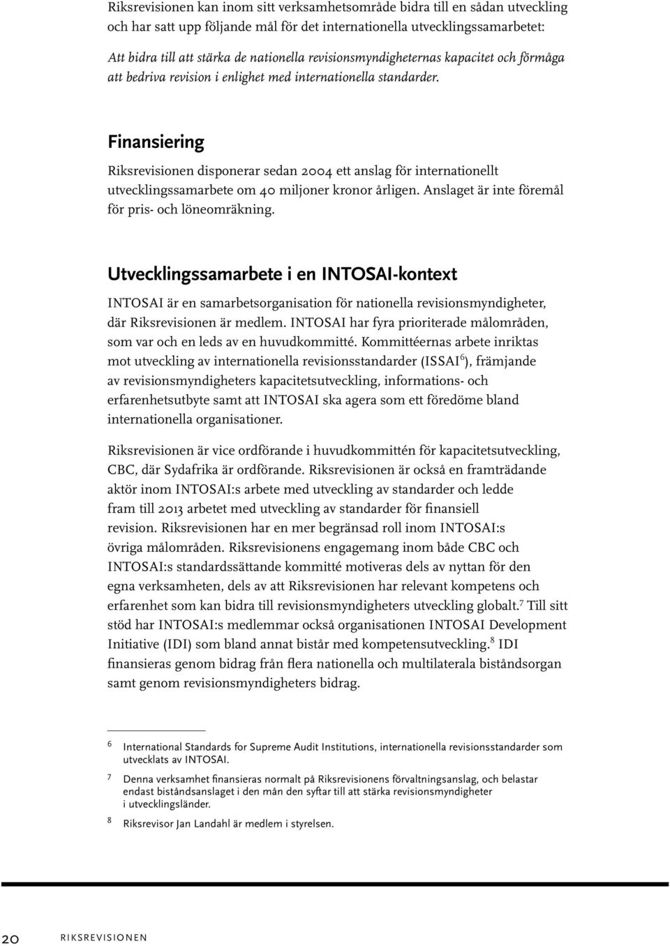 Finansiering Riksrevisionen disponerar sedan 2004 ett anslag för internationellt utvecklingssamarbete om 40 miljoner kronor årligen. Anslaget är inte föremål för pris- och löneomräkning.