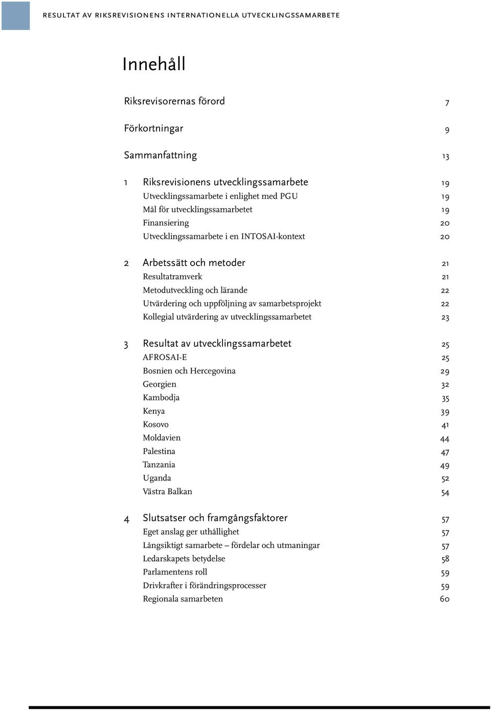 Utvärdering och uppföljning av samarbetsprojekt 22 Kollegial utvärdering av utvecklingssamarbetet 23 3 Resultat av utvecklingssamarbetet 25 AFROSAI-E 25 Bosnien och Hercegovina 29 Georgien 32