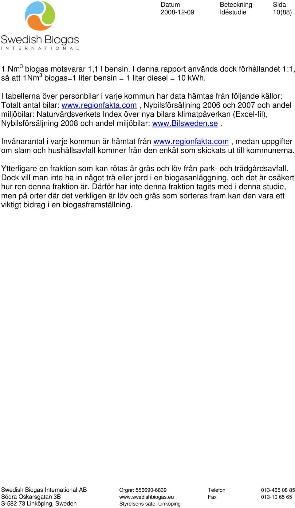 com, Nybilsförsäljning 2006 och 2007 och andel miljöbilar: Naturvårdsverkets Index över nya bilars klimatpåverkan (Excel-fil), Nybilsförsäljning 2008 och andel miljöbilar: www.bilsweden.se.