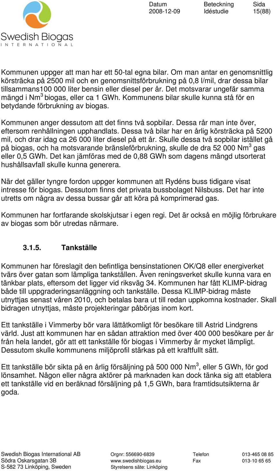Det motsvarar ungefär samma mängd i Nm 3 biogas, eller ca 1 GWh. Kommunens bilar skulle kunna stå för en betydande förbrukning av biogas. Kommunen anger dessutom att det finns två sopbilar.