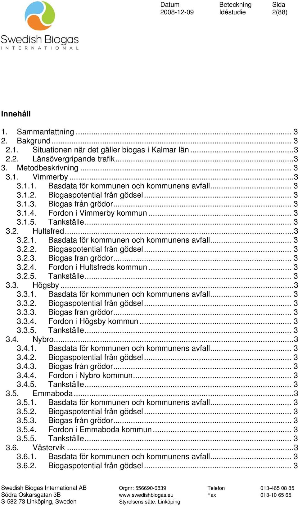 ..3 3.2.1. Basdata för kommunen och kommunens avfall... 3 3.2.2. Biogaspotential från gödsel... 3 3.2.3. Biogas från grödor... 3 3.2.4. Fordon i Hultsfreds kommun... 3 3.2.5. Tankställe... 3 3.3. Högsby.