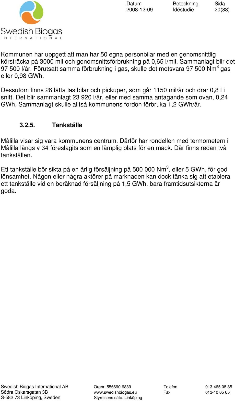 Det blir sammanlagt 23 920 l/år, eller med samma antagande som ovan, 0,24 GWh. Sammanlagt skulle alltså kommunens fordon förbruka 1,2 GWh/år. 3.2.5.