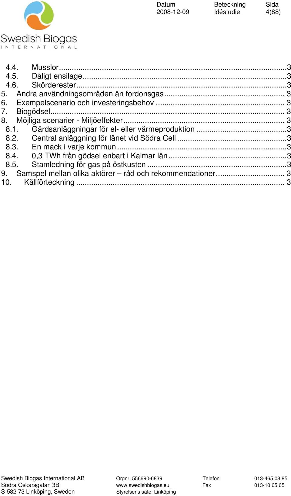 Gårdsanläggningar för el- eller värmeproduktion...3 8.2. Central anläggning för länet vid Södra Cell...3 8.3. En mack i varje kommun...3 8.4.