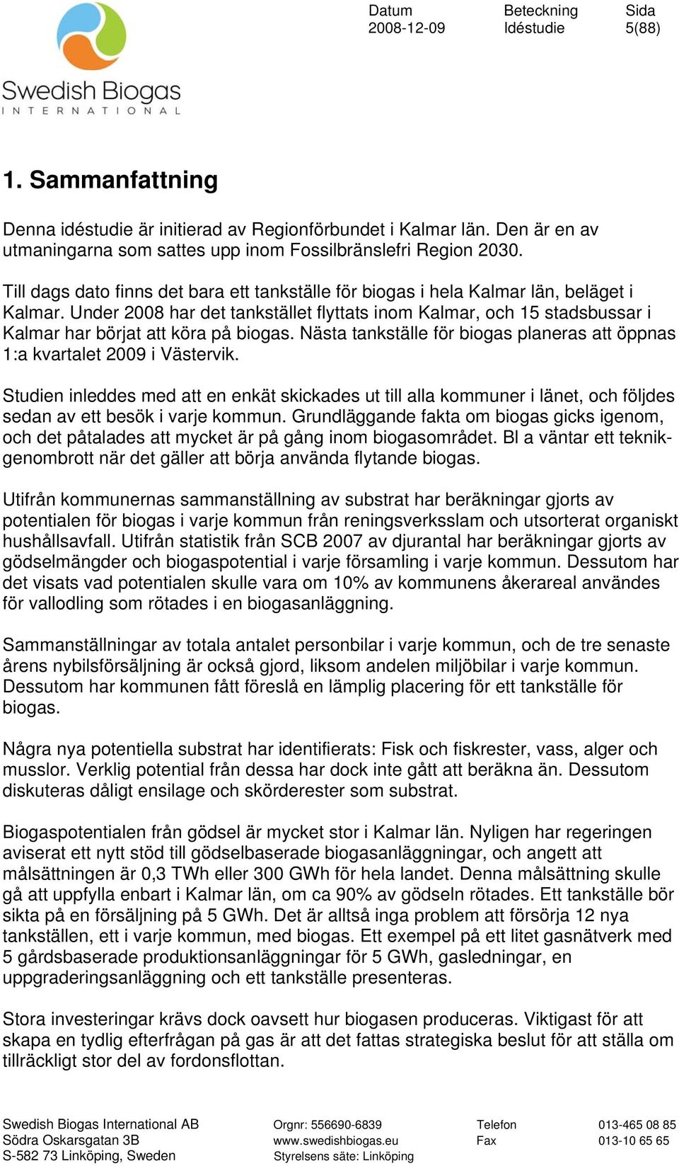 Under 2008 har det tankstället flyttats inom Kalmar, och 15 stadsbussar i Kalmar har börjat att köra på biogas. Nästa tankställe för biogas planeras att öppnas 1:a kvartalet 2009 i Västervik.