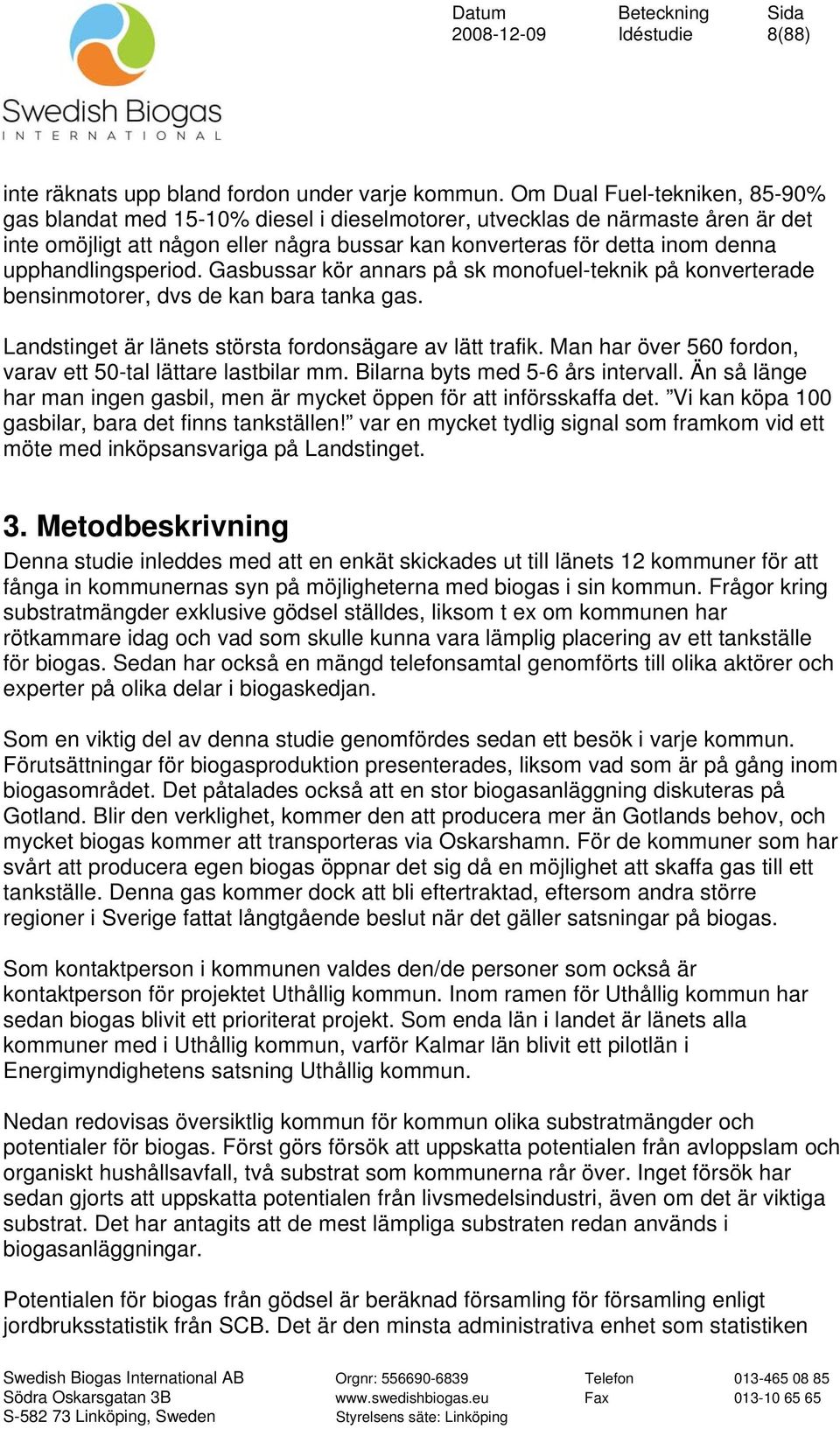 upphandlingsperiod. Gasbussar kör annars på sk monofuel-teknik på konverterade bensinmotorer, dvs de kan bara tanka gas. Landstinget är länets största fordonsägare av lätt trafik.