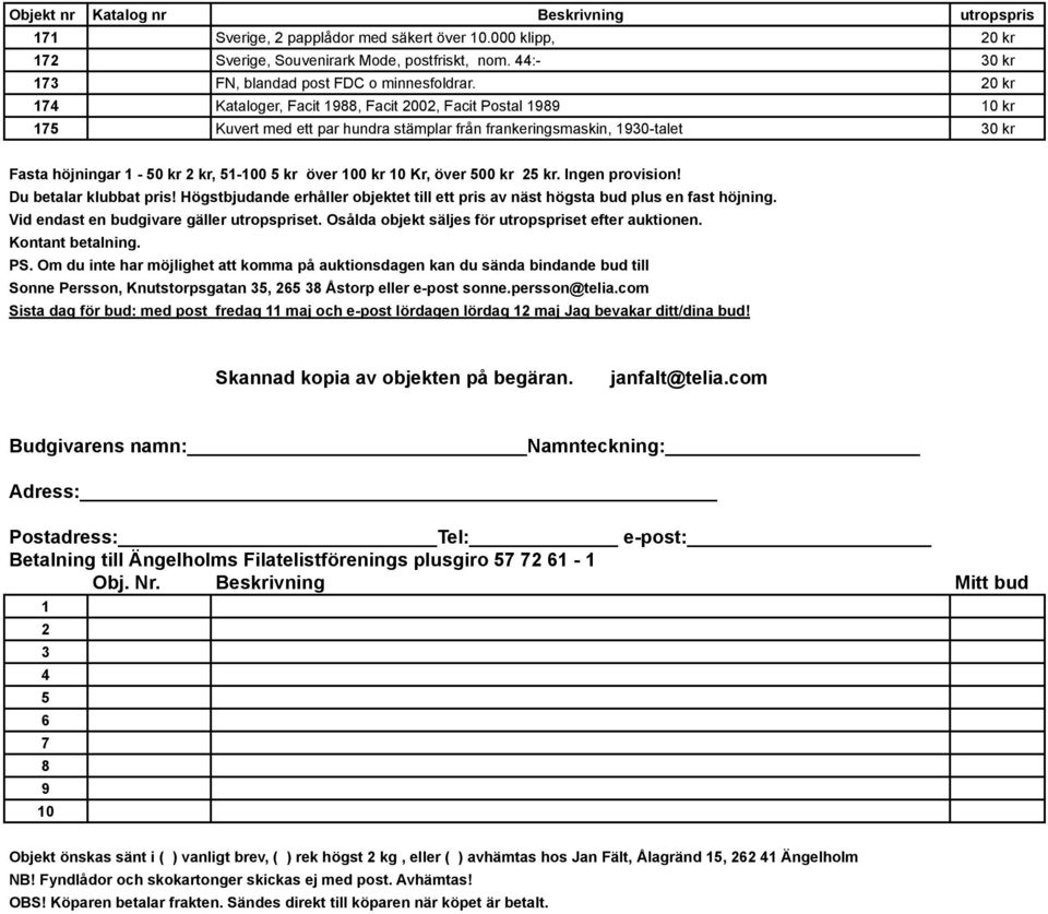 20 kr 174 Kataloger, Facit 1988, Facit 2002, Facit Postal 1989 10 kr 175 Kuvert med ett par hundra stämplar från frankeringsmaskin, 1930-talet 30 kr Fasta höjningar 1-50 kr 2 kr, 51-100 5 kr över 100