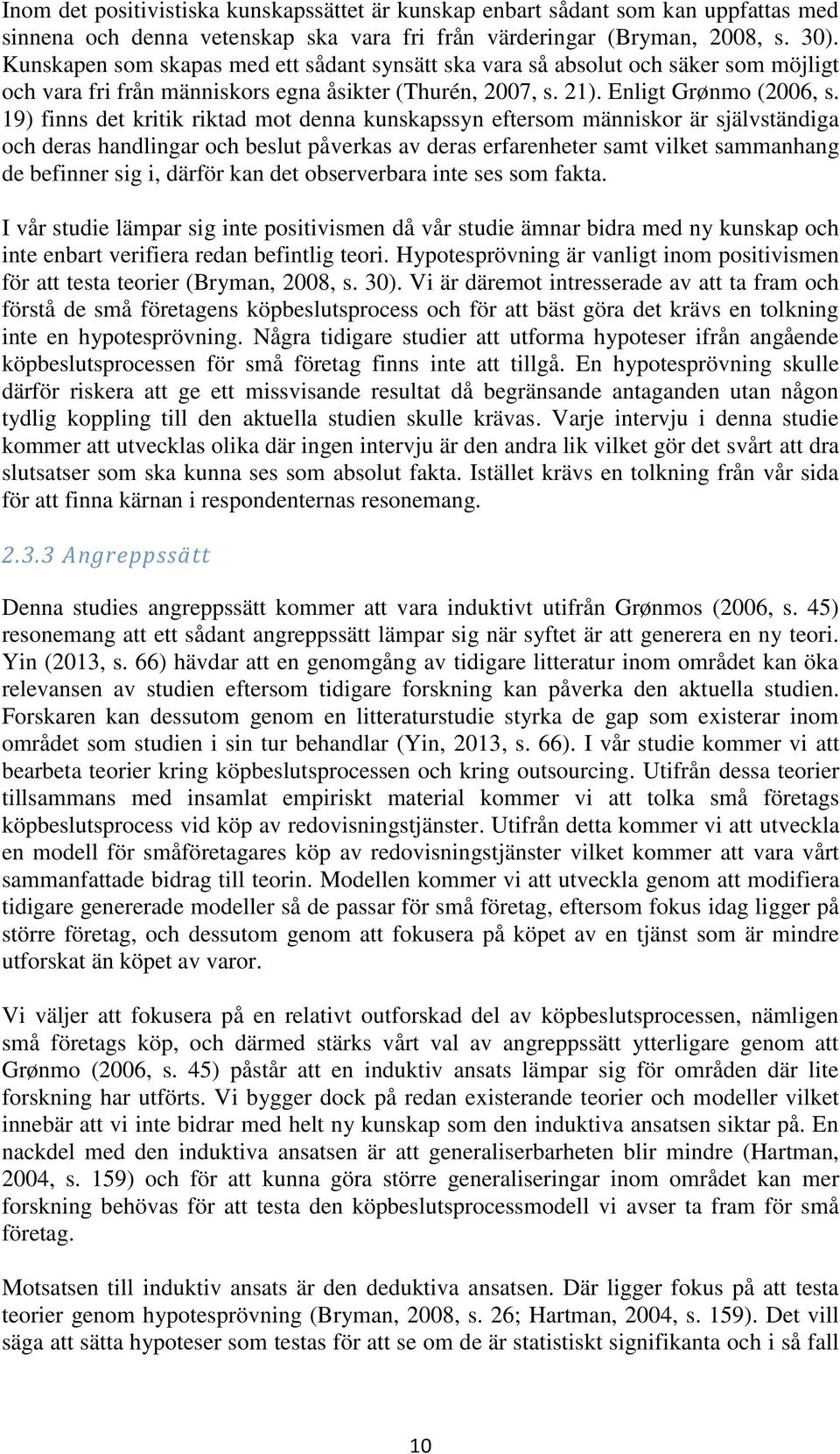 19) finns det kritik riktad mot denna kunskapssyn eftersom människor är självständiga och deras handlingar och beslut påverkas av deras erfarenheter samt vilket sammanhang de befinner sig i, därför