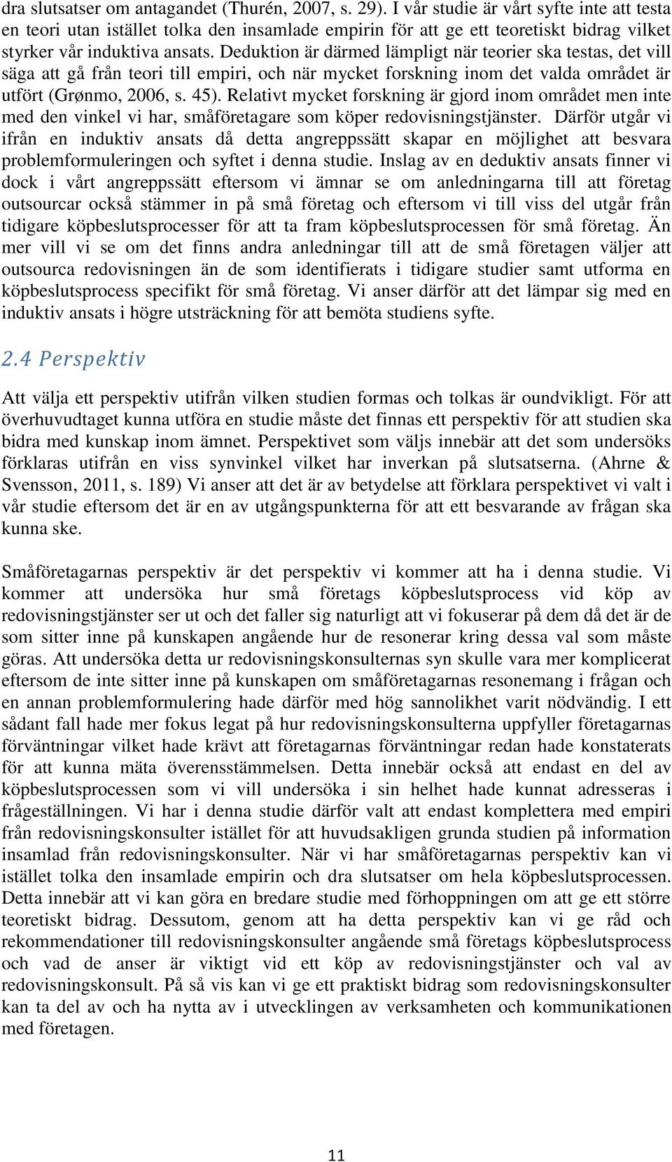 Deduktion är därmed lämpligt när teorier ska testas, det vill säga att gå från teori till empiri, och när mycket forskning inom det valda området är utfört (Grønmo, 2006, s. 45).