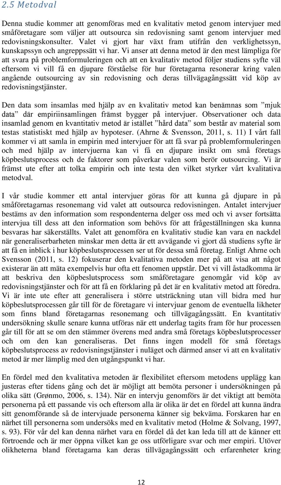 Vi anser att denna metod är den mest lämpliga för att svara på problemformuleringen och att en kvalitativ metod följer studiens syfte väl eftersom vi vill få en djupare förståelse för hur företagarna