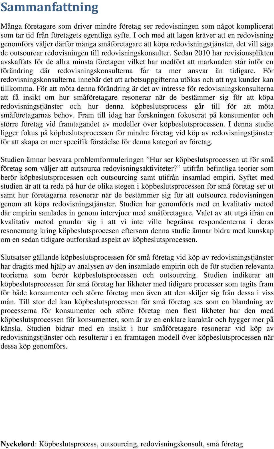 Sedan 2010 har revisionsplikten avskaffats för de allra minsta företagen vilket har medfört att marknaden står inför en förändring där redovisningskonsulterna får ta mer ansvar än tidigare.