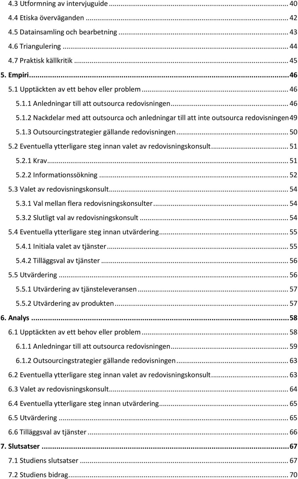 .. 50 5.2 Eventuella ytterligare steg innan valet av redovisningskonsult... 51 5.2.1 Krav... 51 5.2.2 Informationssökning... 52 5.3 Valet av redovisningskonsult... 54 5.3.1 Val mellan flera redovisningskonsulter.