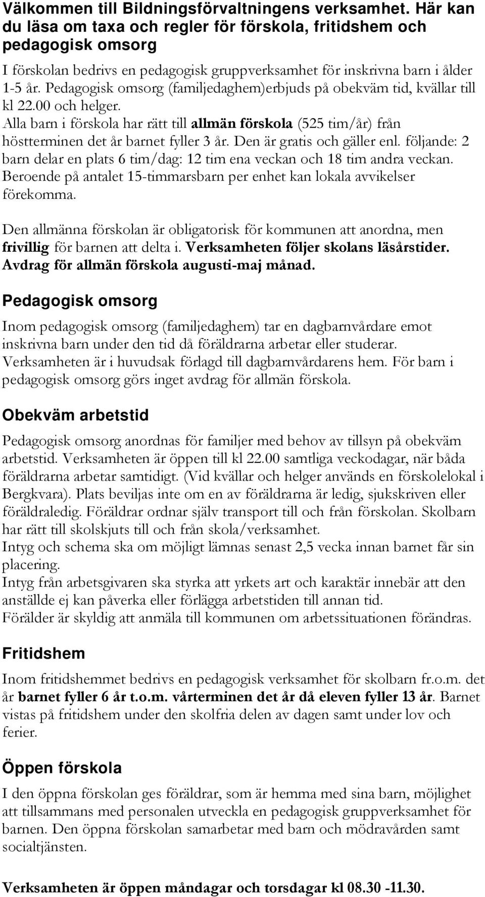 Pedagogisk omsorg (familjedaghem)erbjuds på obekväm tid, kvällar till kl 22.00 och helger. Alla barn i förskola har rätt till allmän förskola (525 tim/år) från höstterminen det år barnet fyller 3 år.