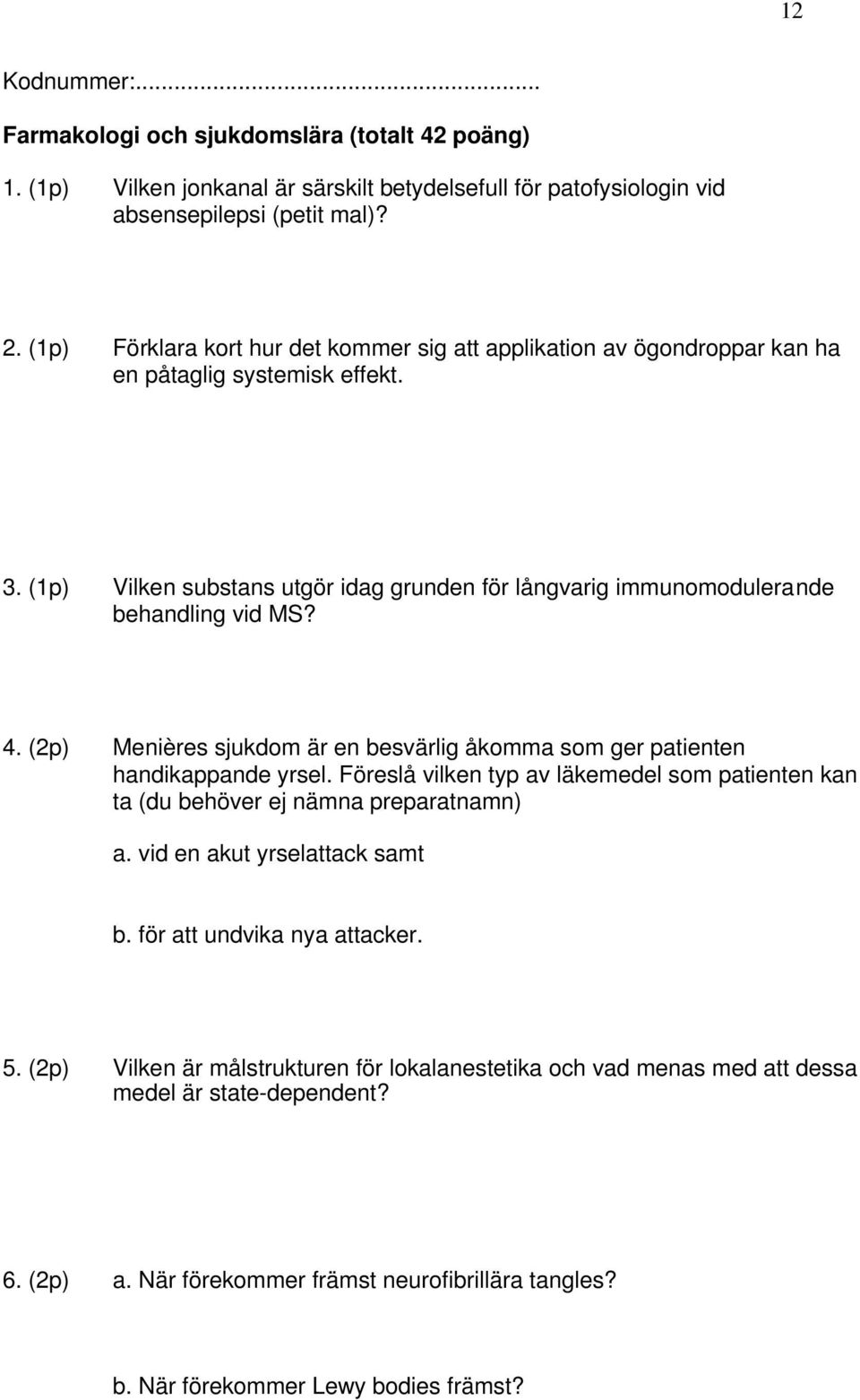 4. (2p) Menières sjukdom är en besvärlig åkomma som ger patienten handikappande yrsel. Föreslå vilken typ av läkemedel som patienten kan ta (du behöver ej nämna preparatnamn) a.