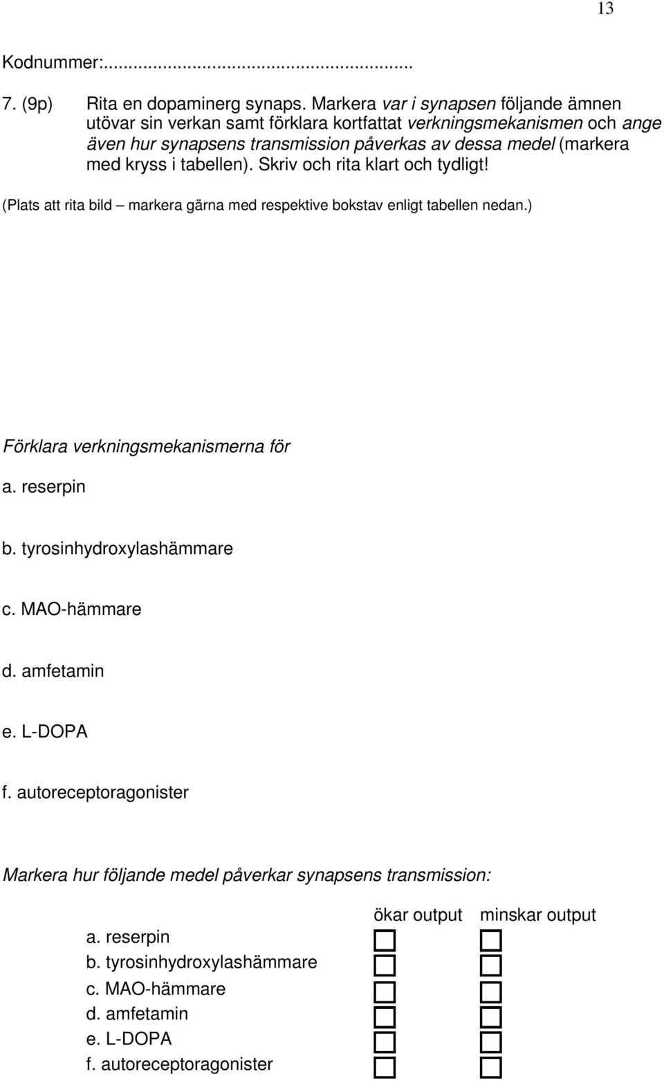 (markera med kryss i tabellen). Skriv och rita klart och tydligt! (Plats att rita bild markera gärna med respektive bokstav enligt tabellen nedan.