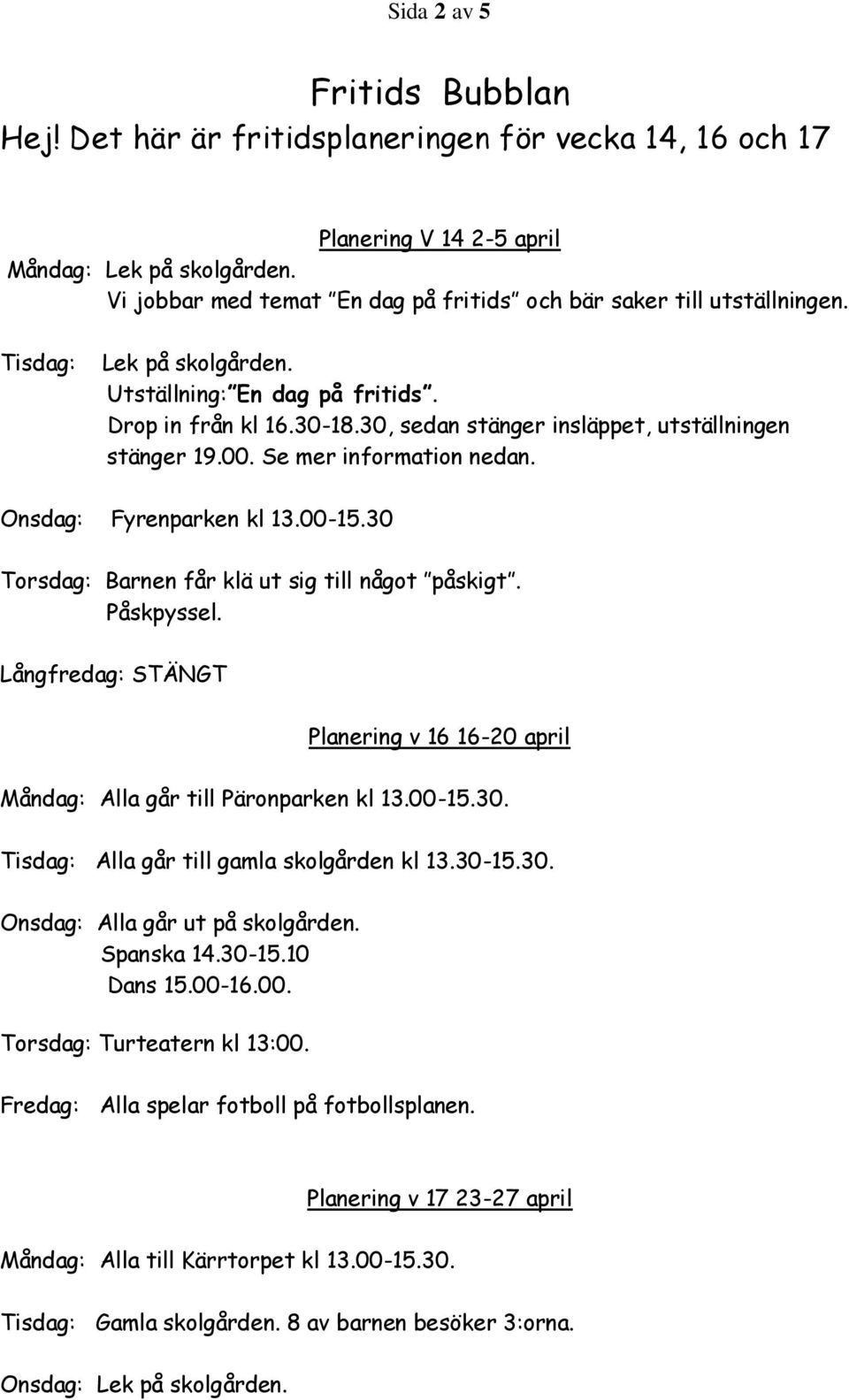 30, sedan stänger insläppet, utställningen stänger 19.00. Se mer information nedan. Onsdag: Fyrenparken kl 13.00-15.30 Torsdag: Barnen får klä ut sig till något påskigt. Påskpyssel.