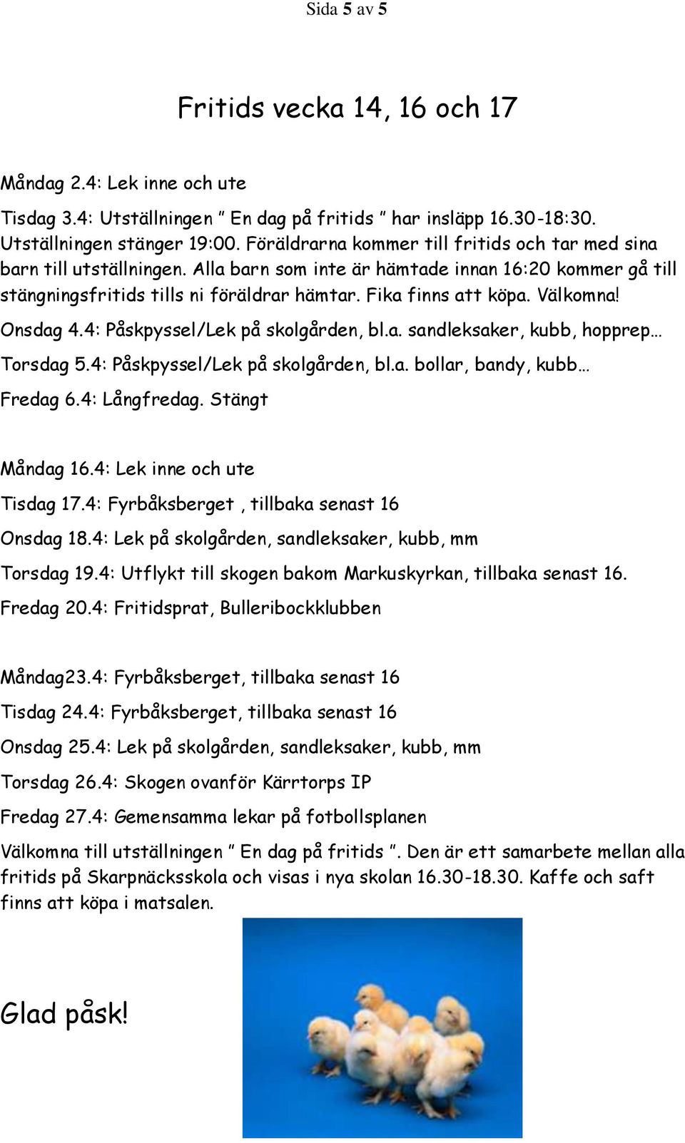 Välkomna! Onsdag 4.4: Påskpyssel/Lek på skolgården, bl.a. sandleksaker, kubb, hopprep Torsdag 5.4: Påskpyssel/Lek på skolgården, bl.a. bollar, bandy, kubb Fredag 6.4: Långfredag. Stängt Måndag 16.