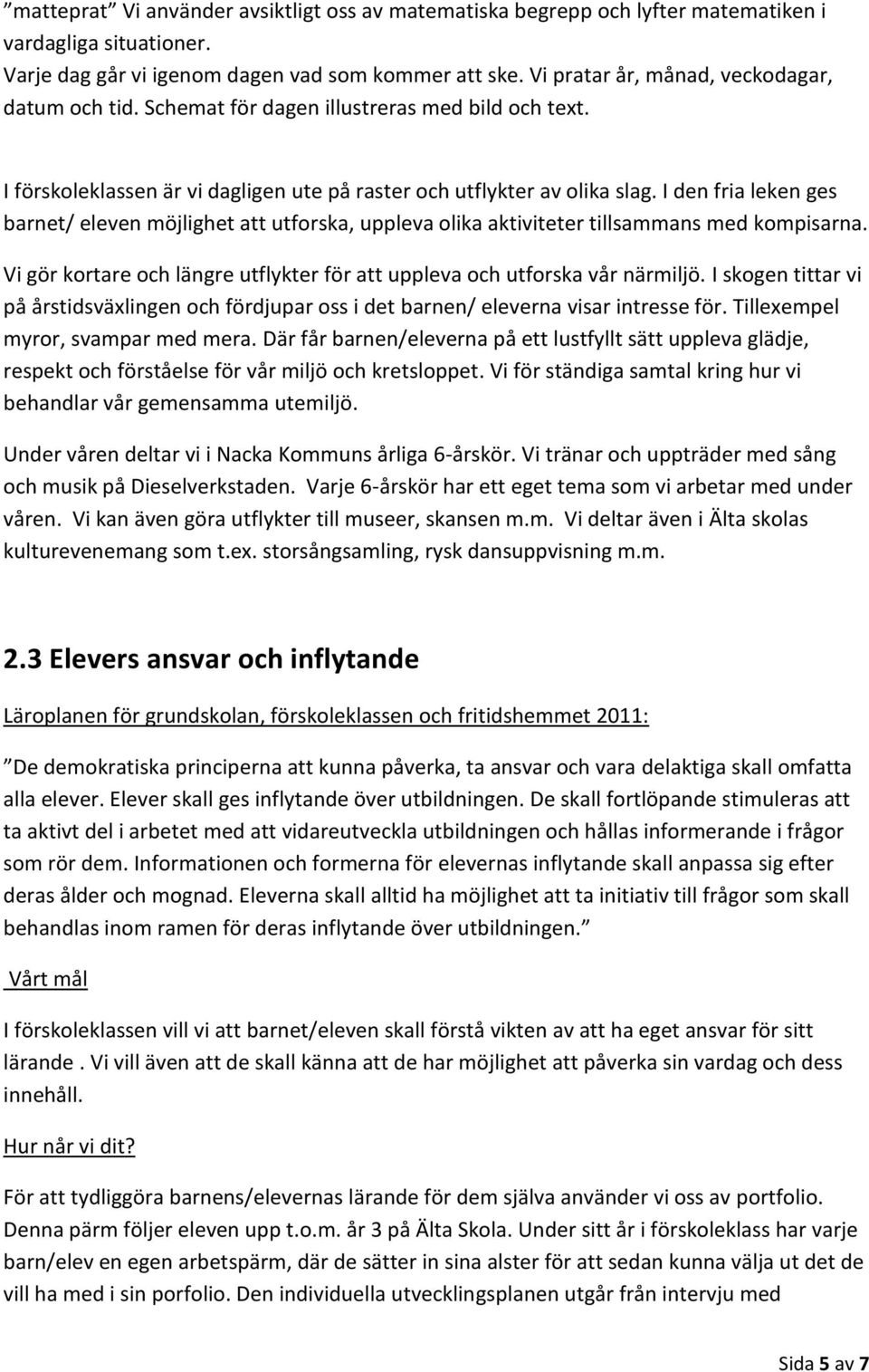 I den fria leken ges barnet/ eleven möjlighet att utforska, uppleva olika aktiviteter tillsammans med kompisarna. Vi gör kortare och längre utflykter för att uppleva och utforska vår närmiljö.