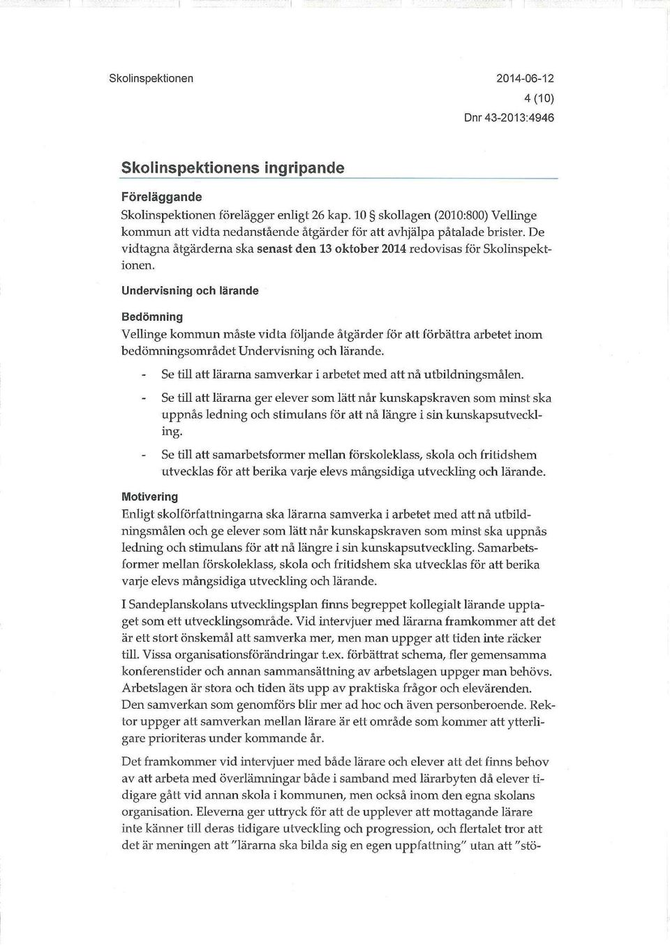 Undervisning och lärande Bedömning Vellinge kommun måste vidta följande åtgärder för att förbättra arbetet inom bedömningsområdet Undervisning och lärande.