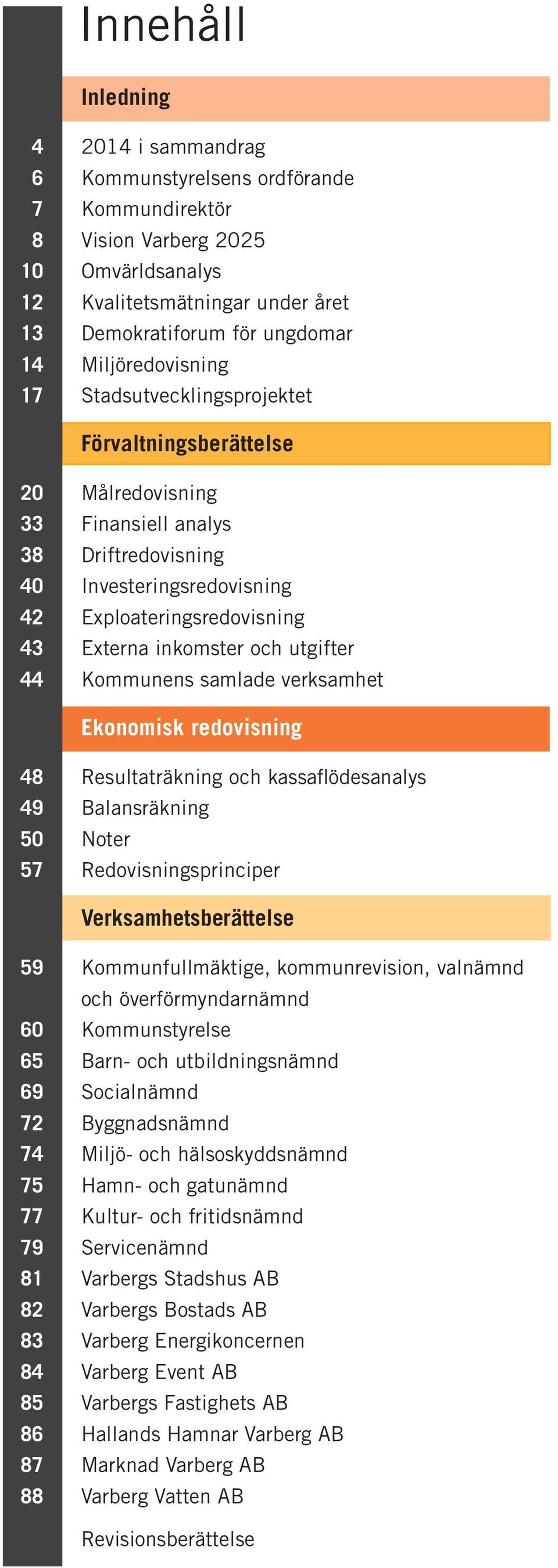 inkomster och utgifter 44 Kommunens samlade verksamhet Ekonomisk redovisning 48 Resultaträkning och kassaflödesanalys 49 Balansräkning 50 Noter 57 Redovisningsprinciper Verksamhetsberättelse 59