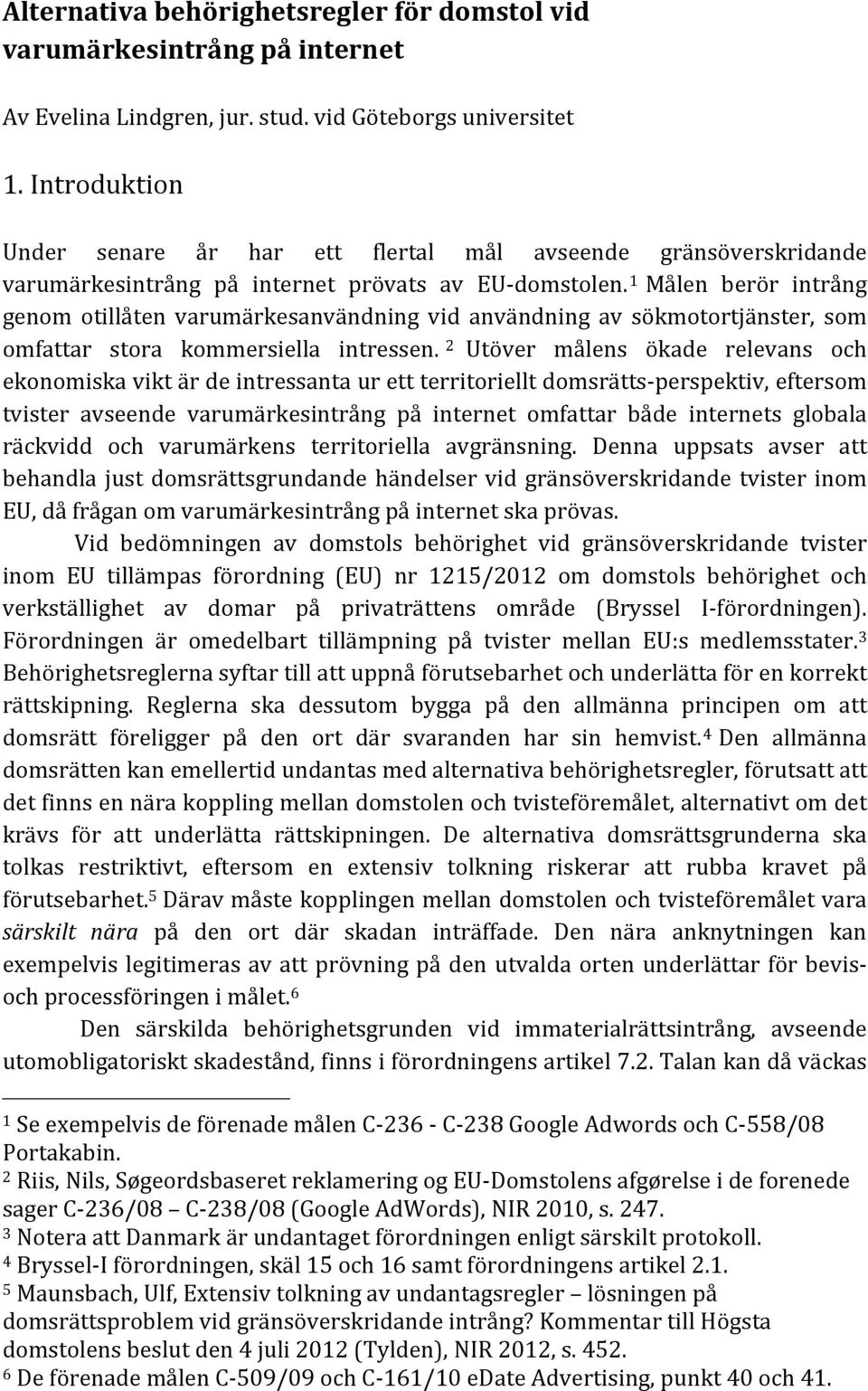 1 Målen berör intrång genom otillåten varumärkesanvändning vid användning av sökmotortjänster, som omfattar stora kommersiella intressen.