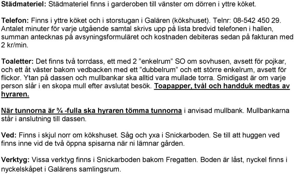 Toaletter: Det finns två torrdass, ett med 2 enkelrum SO om sovhusen, avsett för pojkar, och ett åt väster bakom vedbacken med ett dubbelrum och ett större enkelrum, avsett för flickor.