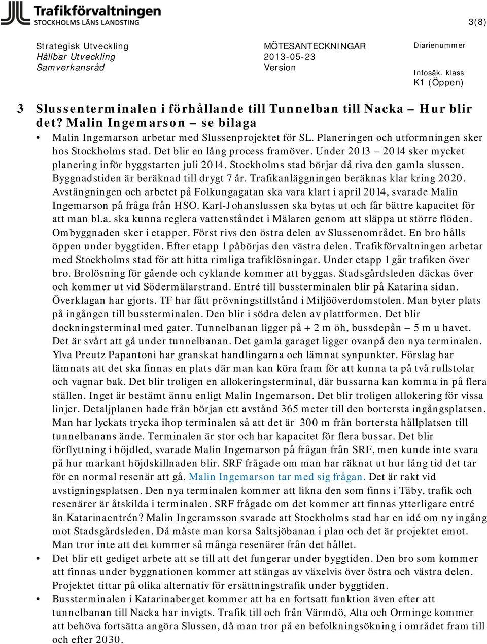 Stockholms stad börjar då riva den gamla slussen. Byggnadstiden är beräknad till drygt 7 år. Trafikanläggningen beräknas klar kring 2020.