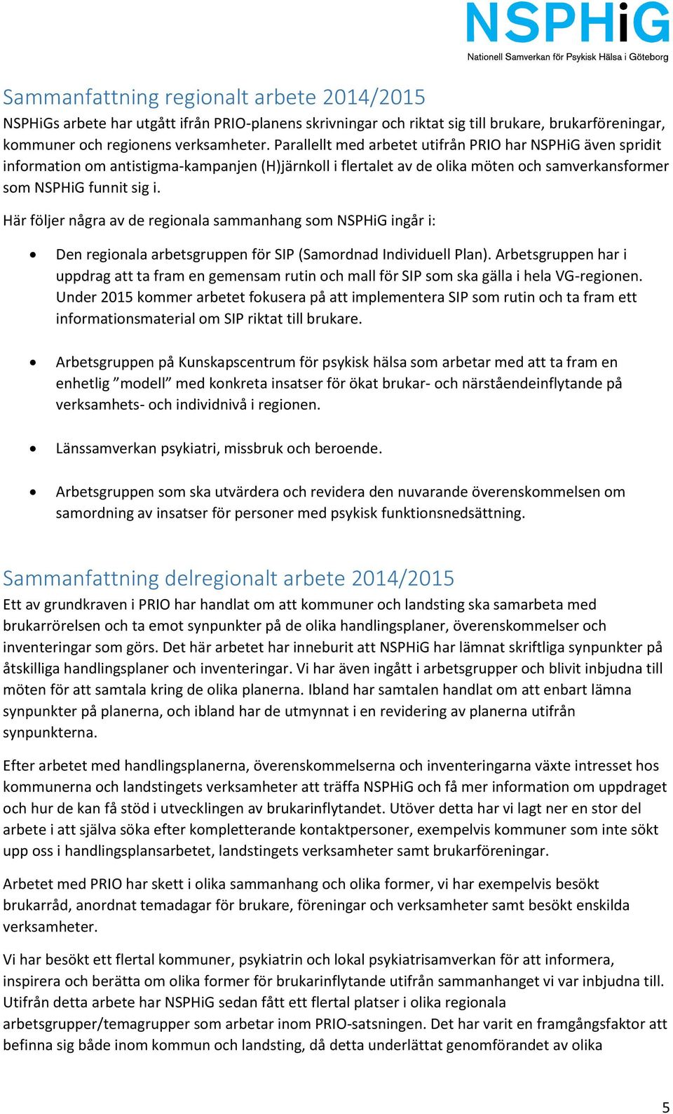 Här följer några av de regionala sammanhang som NSPHiG ingår i: Den regionala arbetsgruppen för SIP (Samordnad Individuell Plan).