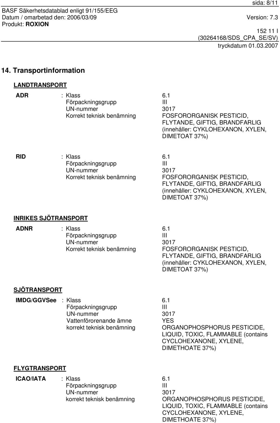 1 Förpackningsgrupp III UN-nummer 3017 Korrekt teknisk benämning FOSFORORGANISK PESTICID, FLYTANDE, GIFTIG, BRANDFARLIG (innehåller: CYKLOHEXANON, XYLEN, DIMETOAT 37%) INRIKES SJÖTRANSPORT ADNR :