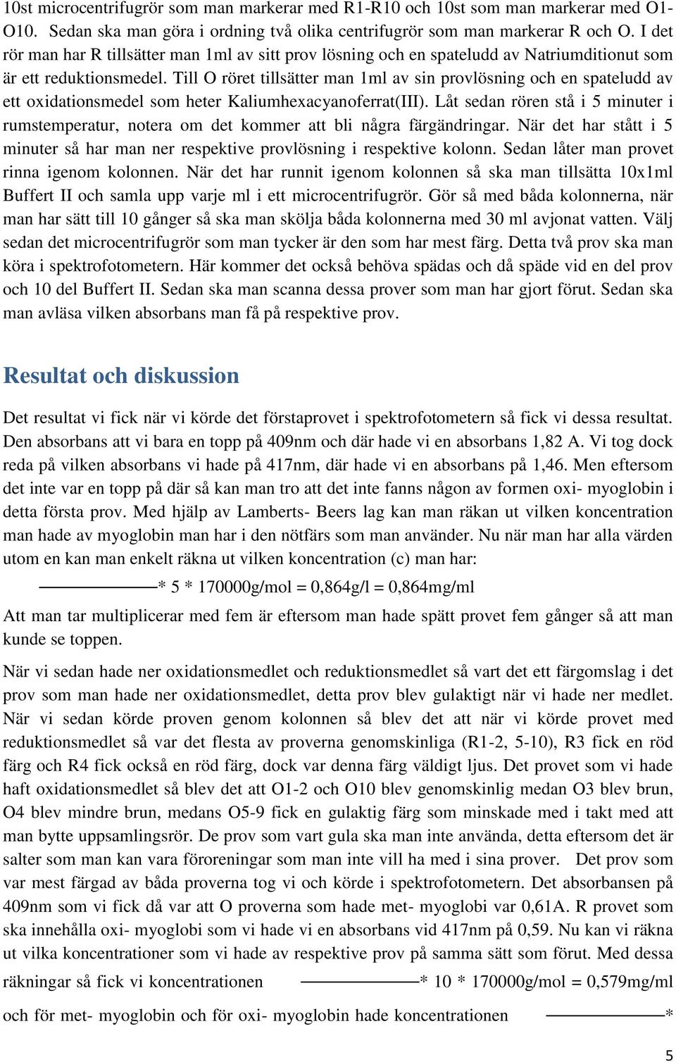 Till O röret tillsätter man 1ml av sin provlösning och en spateludd av ett oxidationsmedel som heter Kaliumhexacyanoferrat(III).