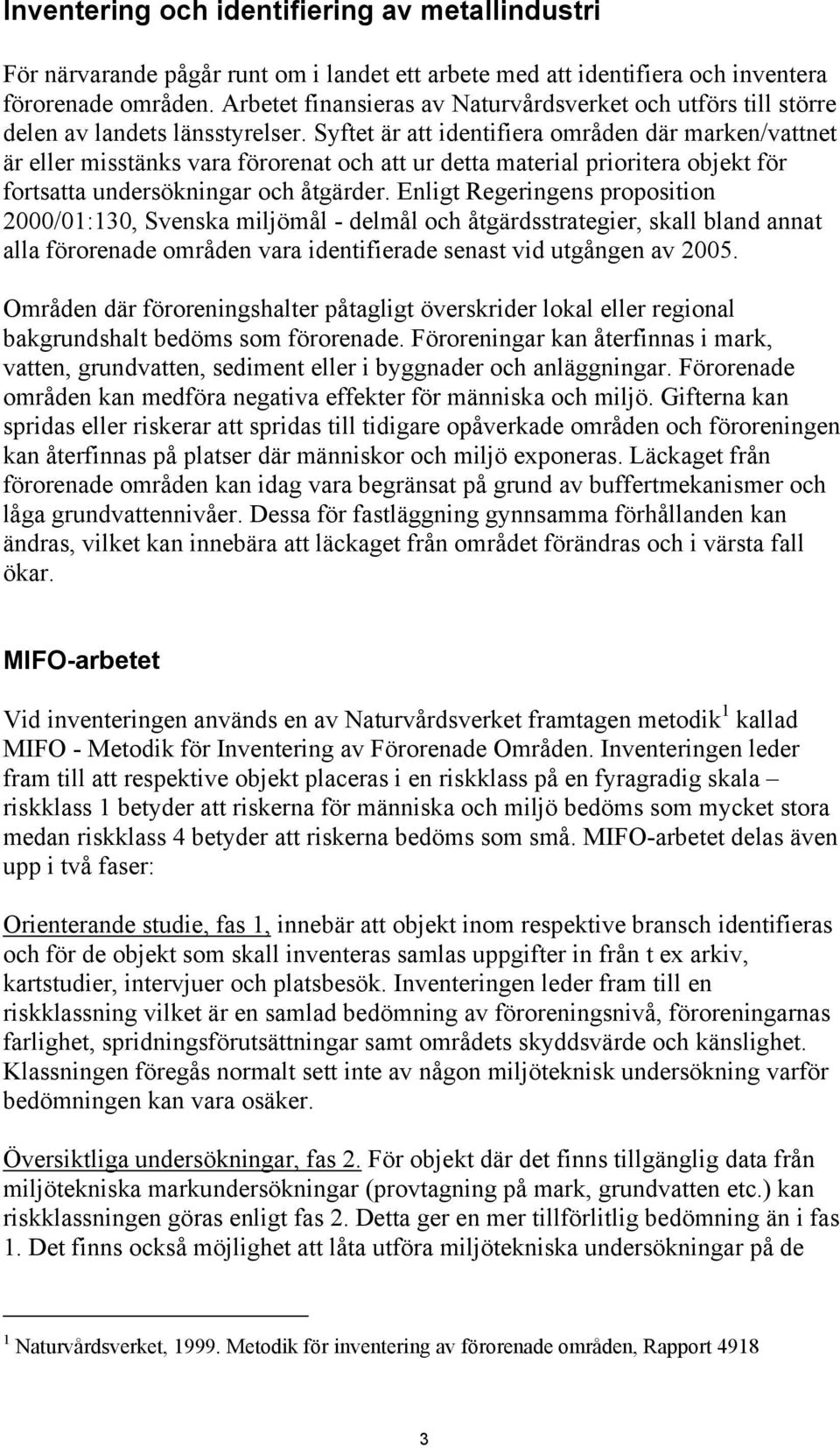 Syftet är att identifiera områden där marken/vattnet är eller misstänks vara förorenat och att ur detta material prioritera objekt för fortsatta undersökningar och åtgärder.