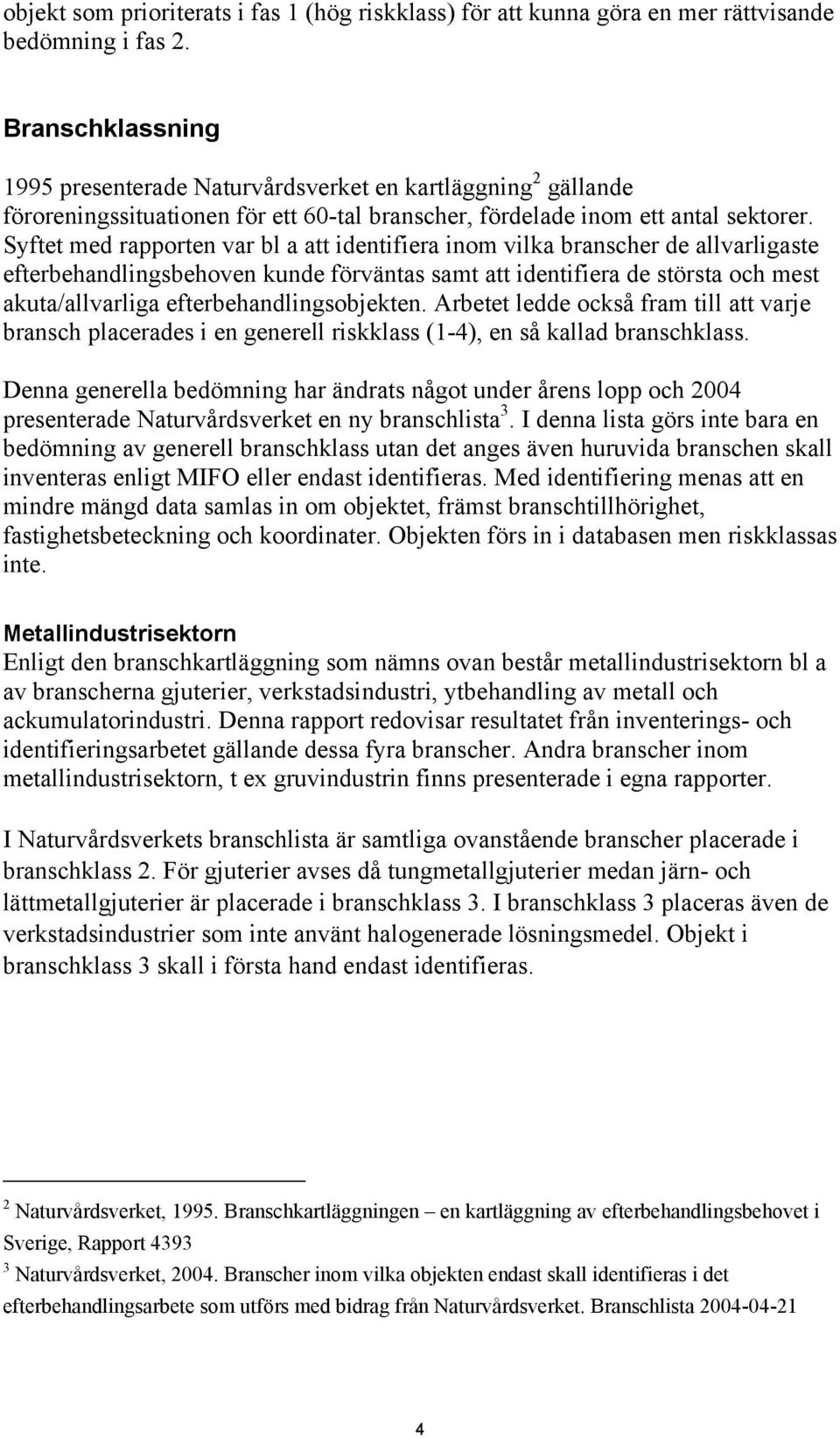 Syftet med rapporten var bl a att identifiera inom vilka branscher de allvarligaste efterbehandlingsbehoven kunde förväntas samt att identifiera de största och mest akuta/allvarliga