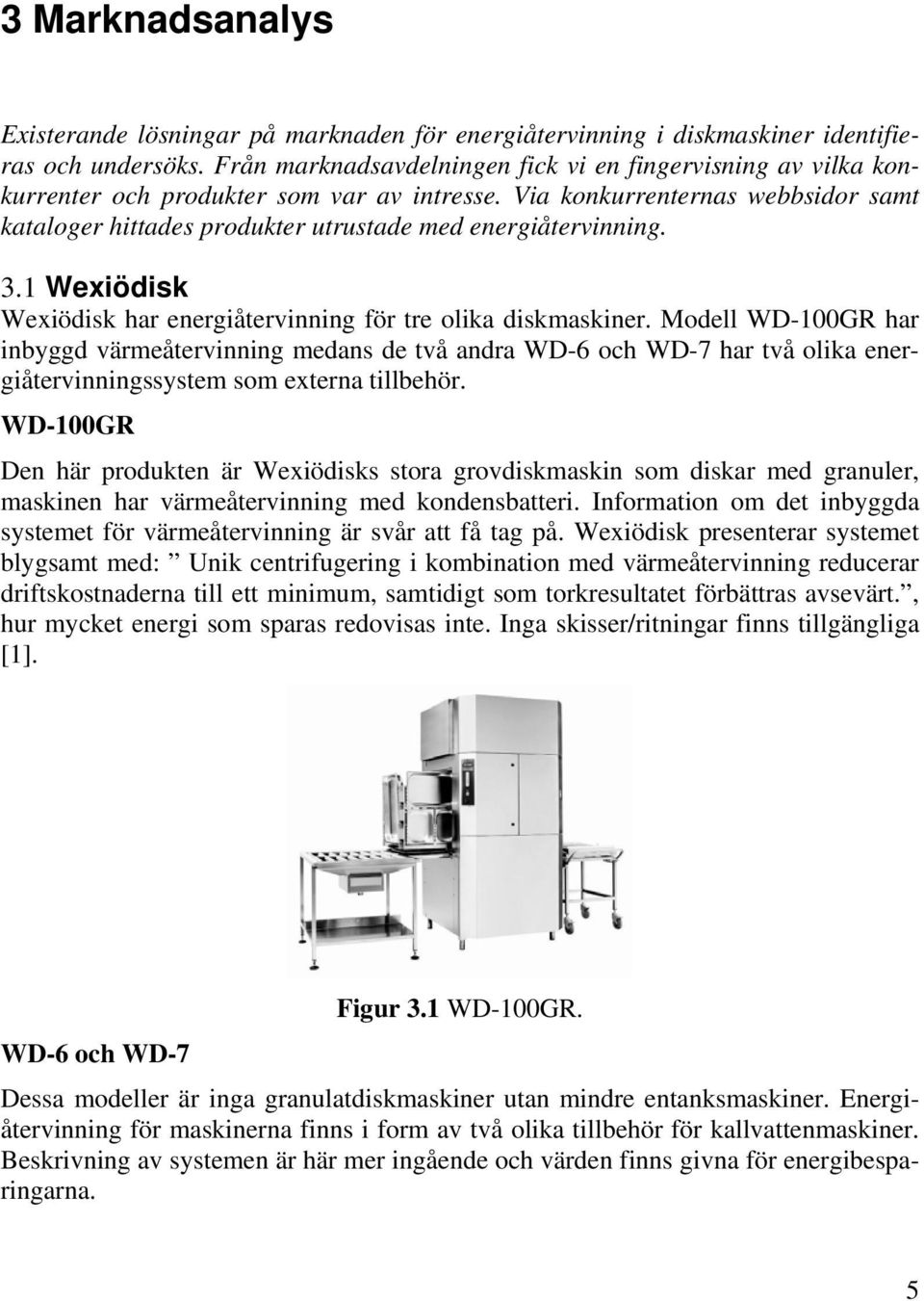 Via konkurrenternas webbsidor samt kataloger hittades produkter utrustade med energiåtervinning. 3.1 Wexiödisk Wexiödisk har energiåtervinning för tre olika diskmaskiner.